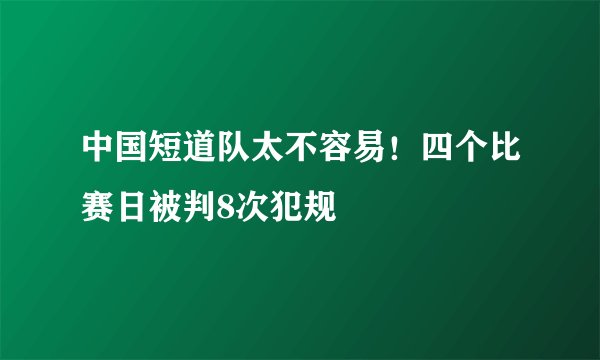中国短道队太不容易！四个比赛日被判8次犯规
