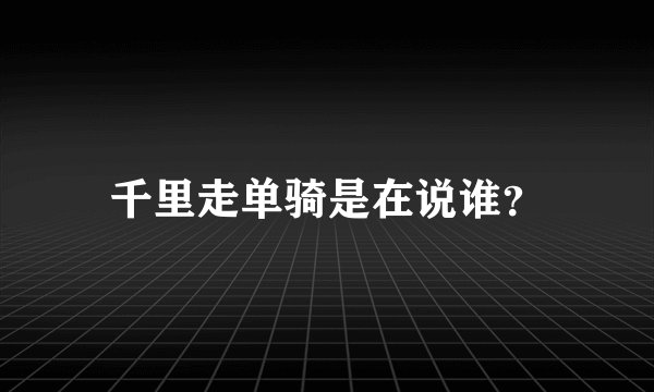 千里走单骑是在说谁?