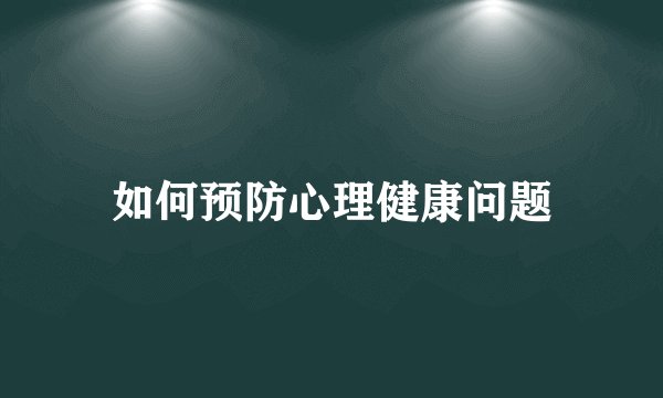 如何预防心理健康问题