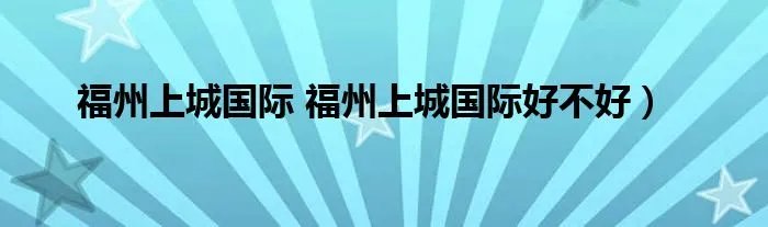 福州上城国际 福州上城国际好不好）