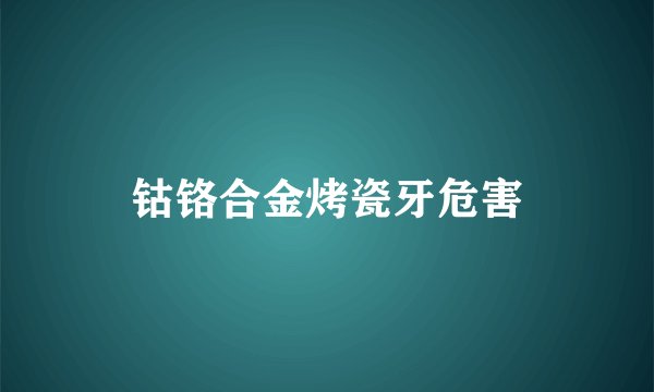 钴铬合金烤瓷牙危害