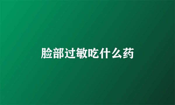 脸部过敏吃什么药