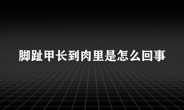 脚趾甲长到肉里是怎么回事
