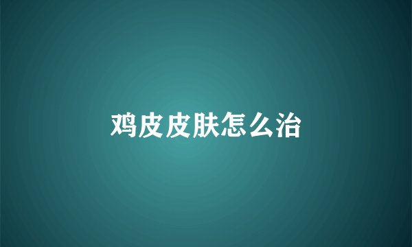 鸡皮皮肤怎么治