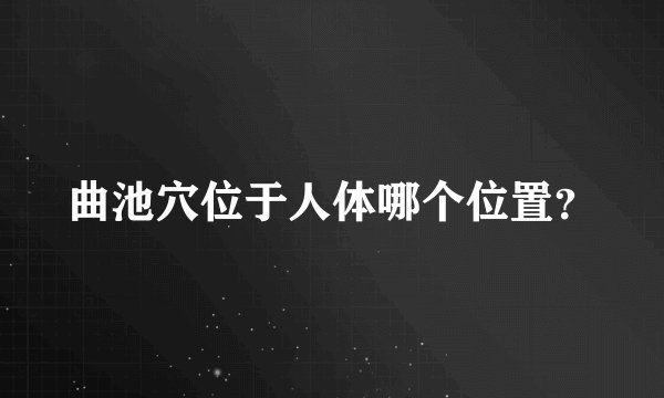 曲池穴位于人体哪个位置？