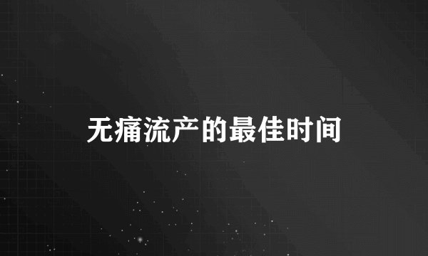 无痛流产的最佳时间
