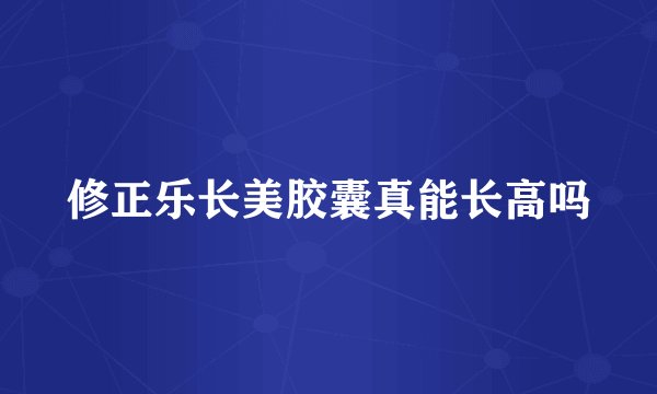 修正乐长美胶囊真能长高吗