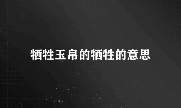牺牲玉帛的牺牲的意思