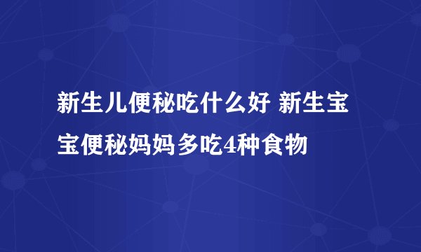 新生儿便秘吃什么好 新生宝宝便秘妈妈多吃4种食物