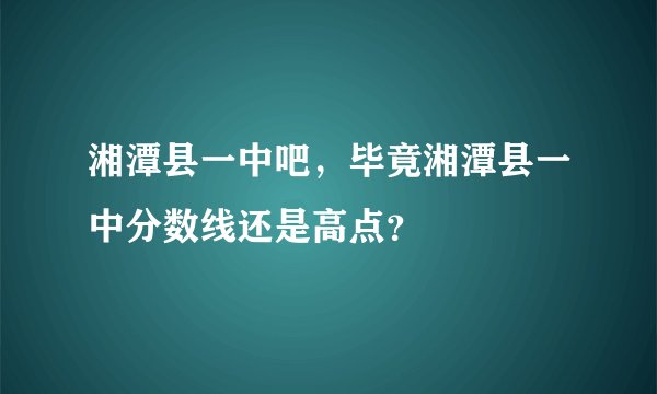 湘潭县一中吧，毕竟湘潭县一中分数线还是高点？