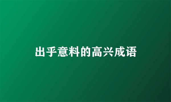 出乎意料的高兴成语