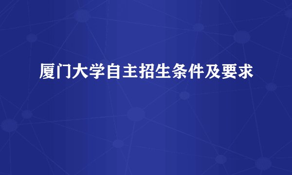 厦门大学自主招生条件及要求