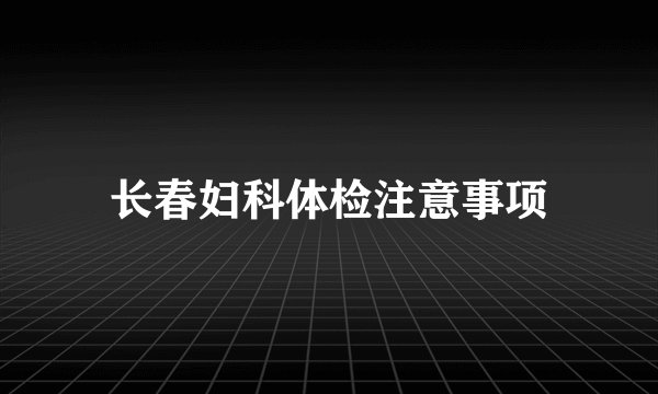 长春妇科体检注意事项