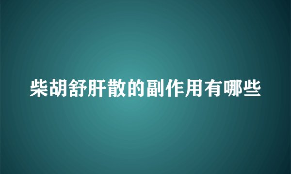 柴胡舒肝散的副作用有哪些