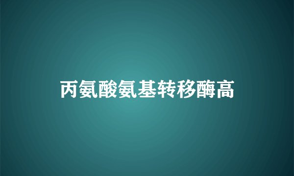 丙氨酸氨基转移酶高