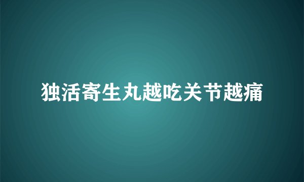 独活寄生丸越吃关节越痛