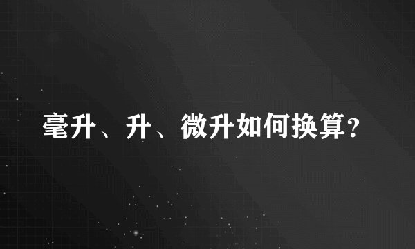 毫升、升、微升如何换算？