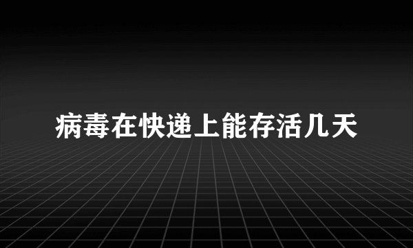 病毒在快递上能存活几天