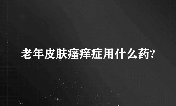 老年皮肤瘙痒症用什么药?