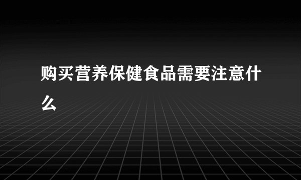 购买营养保健食品需要注意什么