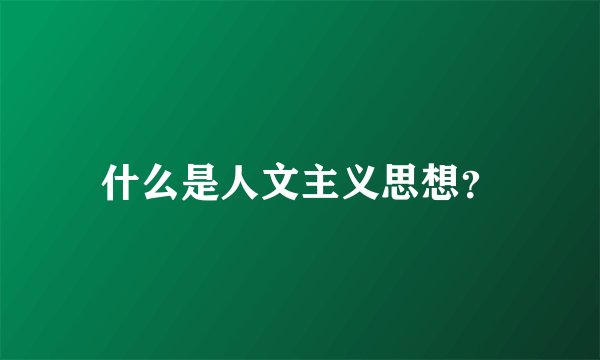 什么是人文主义思想？