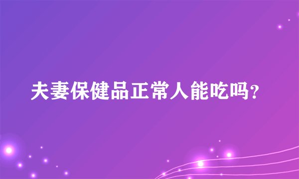 夫妻保健品正常人能吃吗？