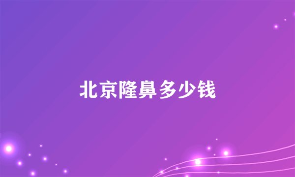北京隆鼻多少钱
