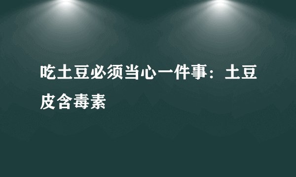 吃土豆必须当心一件事：土豆皮含毒素