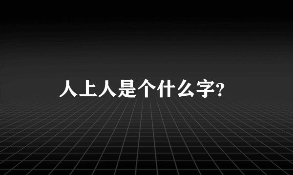 人上人是个什么字？