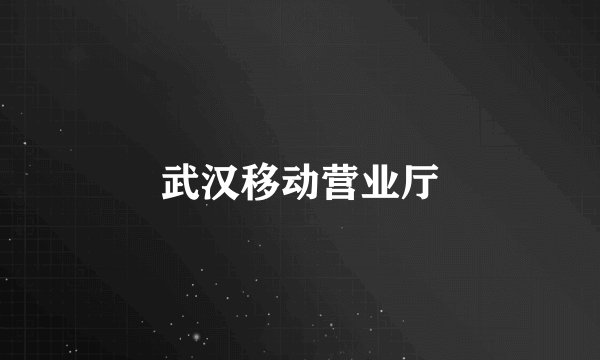 武汉移动营业厅