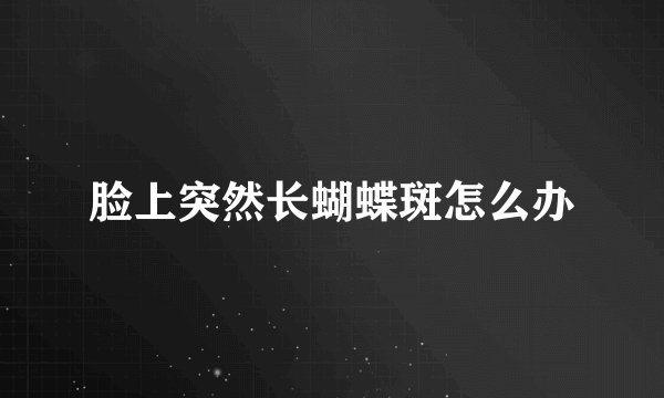 脸上突然长蝴蝶斑怎么办