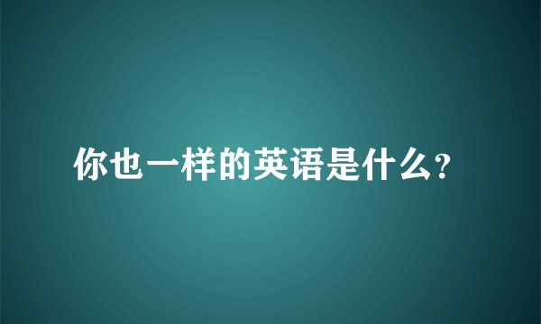 你也一样的英语是什么？