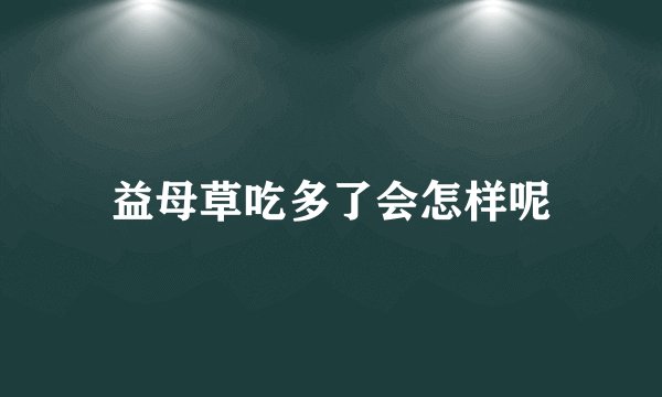 益母草吃多了会怎样呢