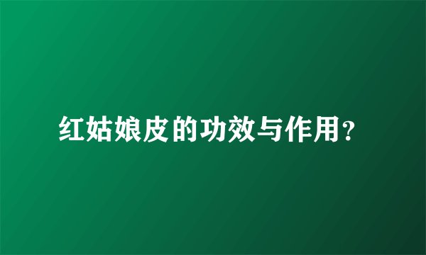 红姑娘皮的功效与作用？