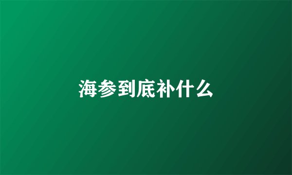 海参到底补什么
