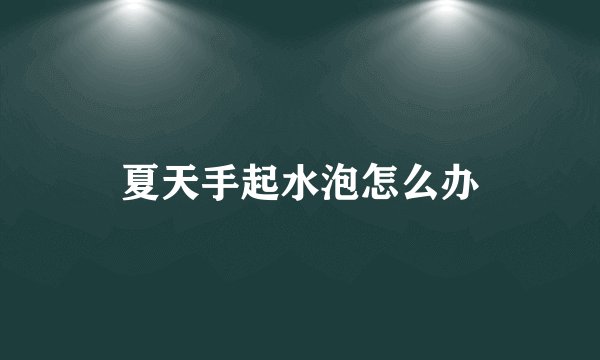 夏天手起水泡怎么办