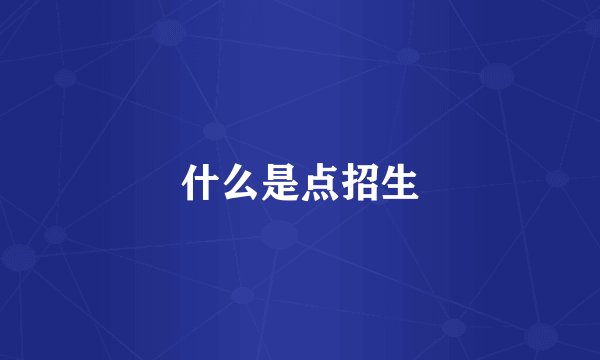什么是点招生