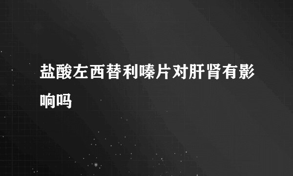 盐酸左西替利嗪片对肝肾有影响吗
