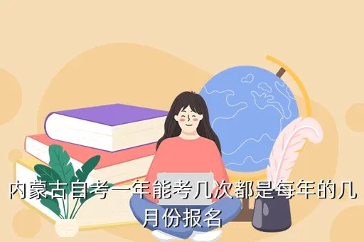 内蒙古高等教育自学考试，内蒙古自考一年能考几次都是每年的几月份报名