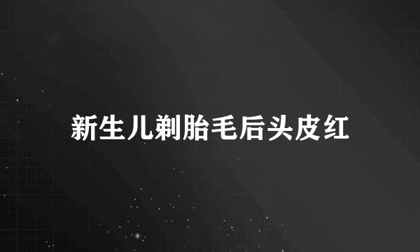 新生儿剃胎毛后头皮红
