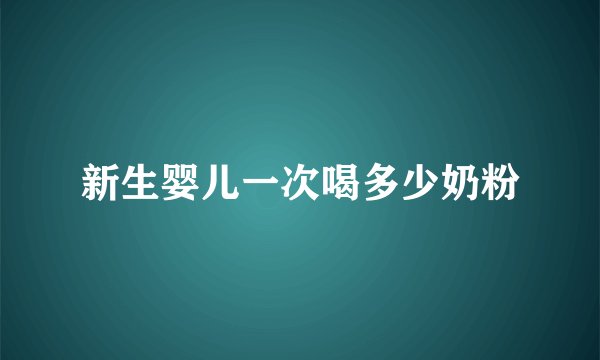 新生婴儿一次喝多少奶粉