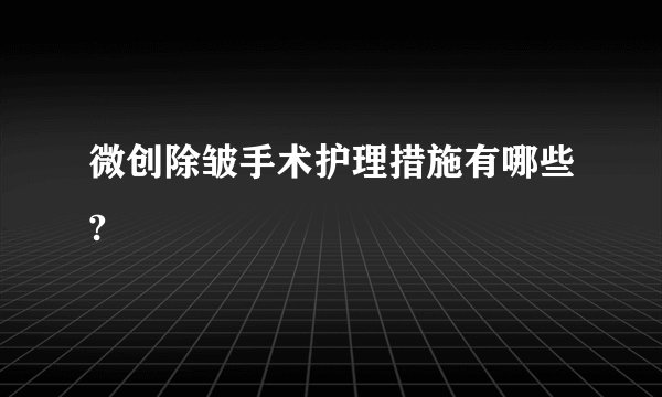 微创除皱手术护理措施有哪些?