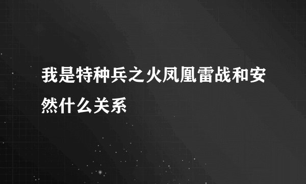 我是特种兵之火凤凰雷战和安然什么关系