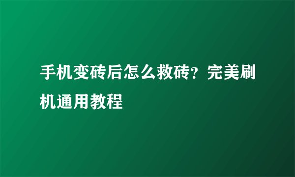手机变砖后怎么救砖？完美刷机通用教程