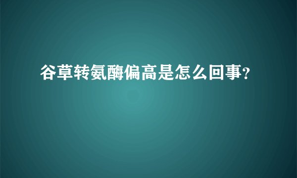 谷草转氨酶偏高是怎么回事？