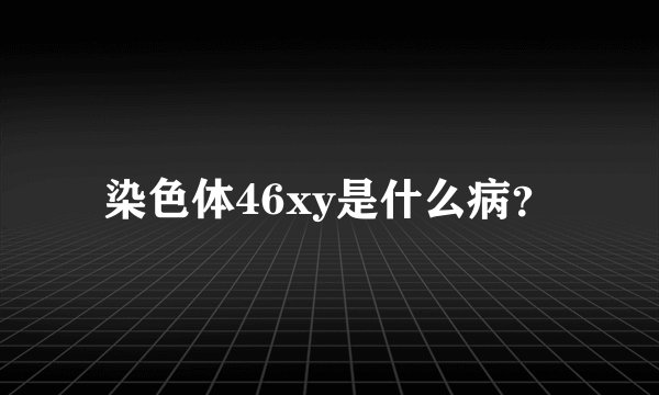 染色体46xy是什么病？