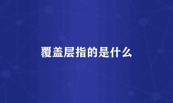 覆盖层指的是什么