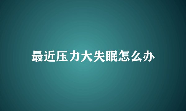 最近压力大失眠怎么办