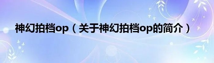 神幻拍档op（关于神幻拍档op的简介）