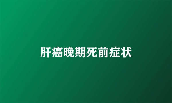 肝癌晚期死前症状